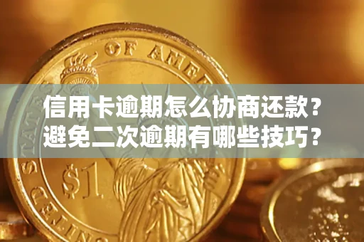 北京信用卡逾期怎么协商还款？避免二次逾期有哪些技巧？