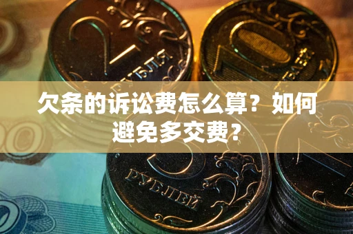 北京欠条的诉讼费怎么算？如何避免多交费？