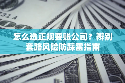 北京怎么选正规要账公司？辨别套路风险防踩雷指南