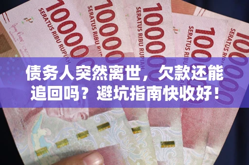 北京债务人突然离世，欠款还能追回吗？避坑指南快收好！