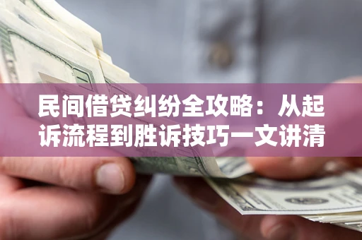 北京民间借贷纠纷全攻略：从起诉流程到胜诉技巧一文讲清
