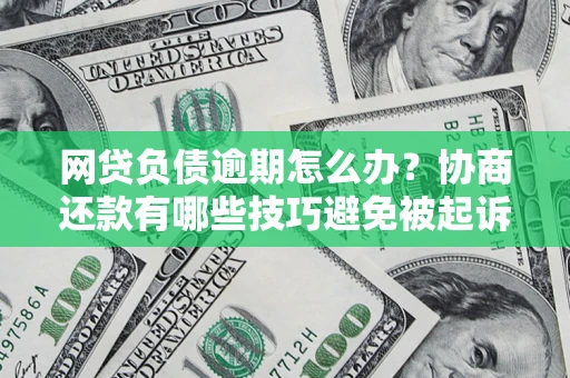 北京网贷负债逾期怎么办？协商还款有哪些技巧避免被起诉？