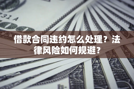 北京借款合同违约怎么处理？法律风险如何规避？