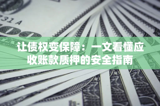 北京让债权变保障：一文看懂应收账款质押的安全指南