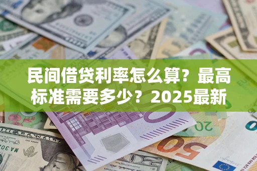 北京民间借贷利率怎么算？最高标准需要多少？2025最新避坑指南
