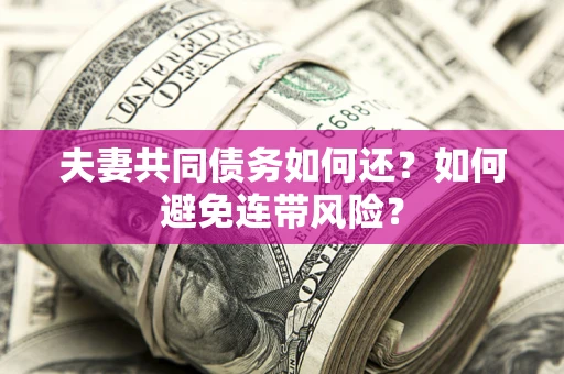 北京夫妻共同债务如何还？如何避免连带风险？