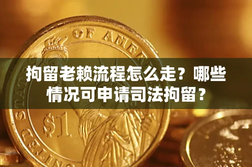 北京拘留老赖流程怎么走?哪些情况可申请司法拘留? 北京拘留老赖流程怎么走?哪些情况可申请司法拘留?