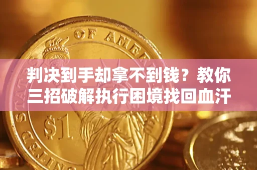 北京判决到手却拿不到钱？教你三招破解执行困境找回血汗钱