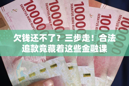 北京欠钱还不了？三步走！合法追款竟藏着这些金融课