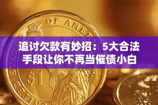 北京追讨欠款有妙招：5大合法手段让你不再当催债小白