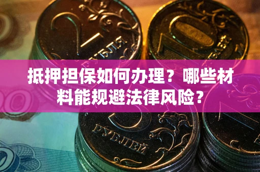 北京抵押担保如何办理？哪些材料能规避法律风险？