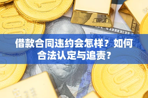 北京借款合同违约会怎样？如何合法认定与追责？