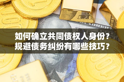 北京如何确立共同债权人身份？规避债务纠纷有哪些技巧？