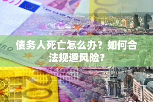 北京债务人死亡怎么办？如何合法规避风险？