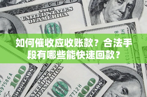 北京如何催收应收账款？合法手段有哪些能快速回款？