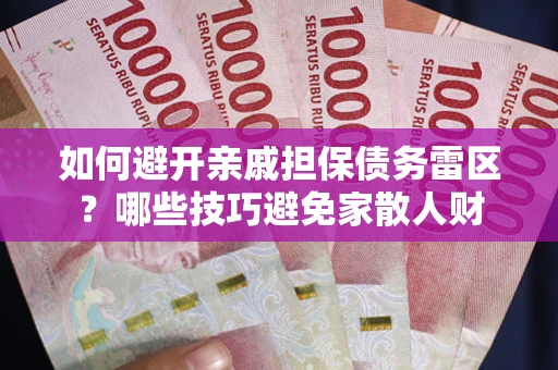 北京如何避开亲戚担保债务雷区？哪些技巧避免家散人财