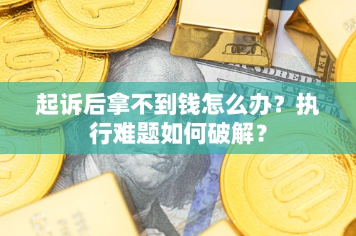 北京起诉后拿不到钱怎么办？执行难题如何破解？