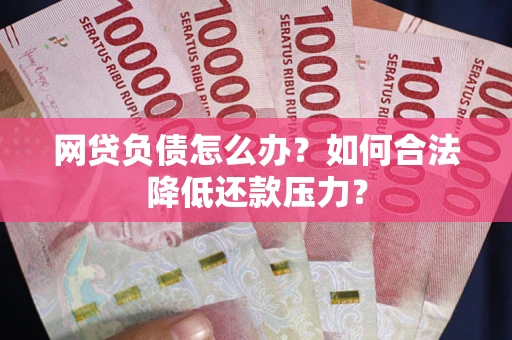 北京网贷负债怎么办？如何合法降低还款压力？