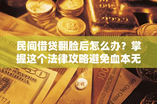 北京民间借贷翻脸后怎么办？掌握这个法律攻略避免血本无归