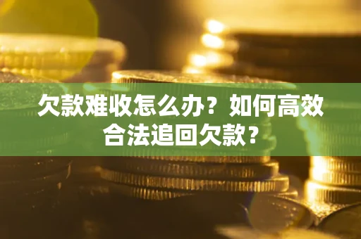 北京欠款难收怎么办？如何高效合法追回欠款？