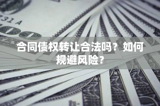 北京合同债权转让合法吗？如何规避风险？