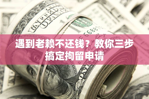 北京遇到老赖不还钱？教你三步搞定拘留申请