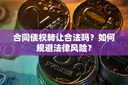 北京合同债权转让合法吗？如何规避法律风险？
