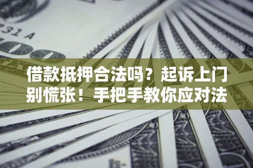 北京借款抵押合法吗？起诉上门别慌张！手把手教你应对法律程序