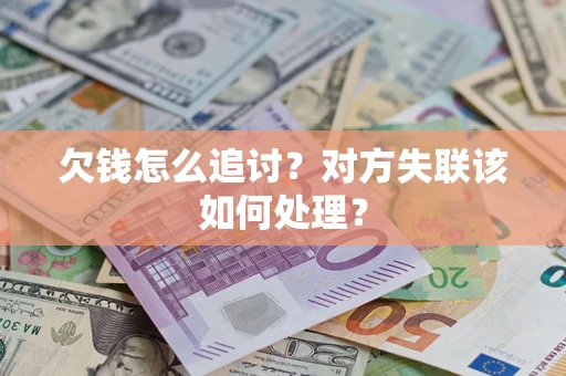 北京欠钱怎么追讨？对方失联该如何处理？