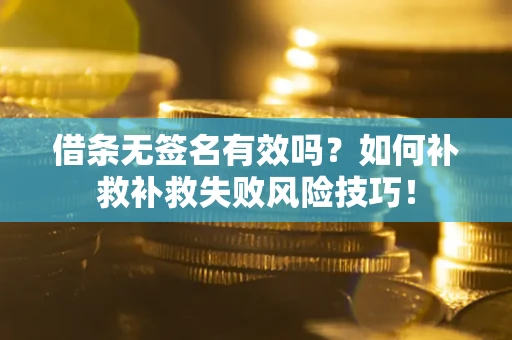 北京借条无签名有效吗？如何补救补救失败风险技巧！