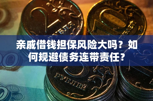 北京亲戚借钱担保风险大吗？如何规避债务连带责任？