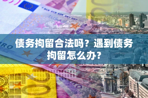 北京债务拘留合法吗？遇到债务拘留怎么办？
