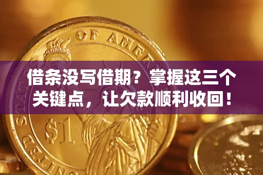 北京借条没写借期？掌握这三个关键点，让欠款顺利收回！