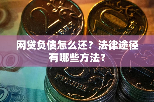 北京网贷负债怎么还？法律途径有哪些方法？