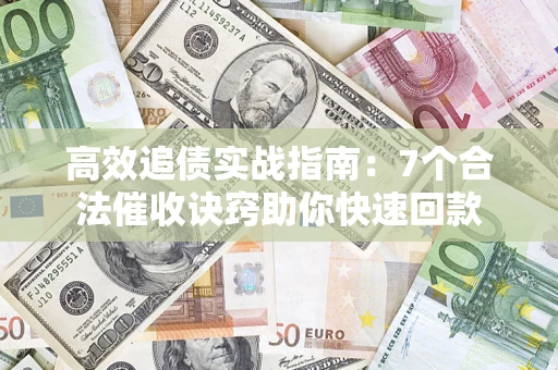 北京高效追债实战指南：7个合法催收诀窍助你快速回款