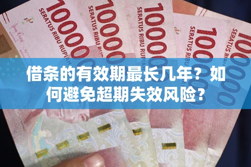 北京借条的有效期最长几年？如何避免超期失效风险？