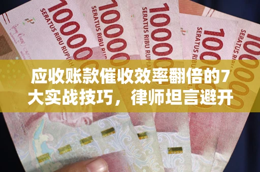 北京应收账款催收效率翻倍的7大实战技巧，律师坦言避开这些法律雷区最关键