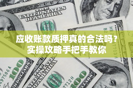 北京应收账款质押真的合法吗？实操攻略手把手教你