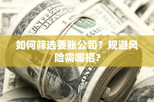北京如何筛选要账公司？规避风险需哪招？