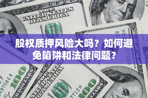 北京股权质押风险大吗？如何避免陷阱和法律问题？
