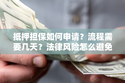 北京抵押担保如何申请？流程需要几天？法律风险怎么避免？避坑指南