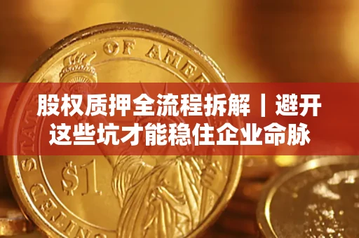 北京股权质押全流程拆解｜避开这些坑才能稳住企业命脉