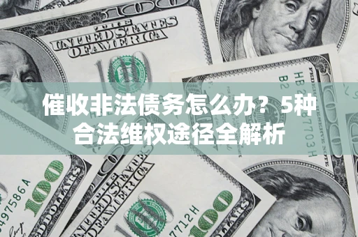北京催收非法债务怎么办？5种合法维权途径全解析