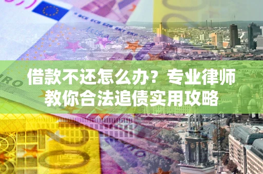 北京借款不还怎么办？专业律师教你合法追债实用攻略