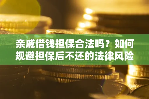 北京亲戚借钱担保合法吗？如何规避担保后不还的法律风险？