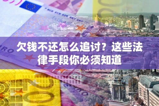 北京欠钱不还怎么追讨？这些法律手段你必须知道