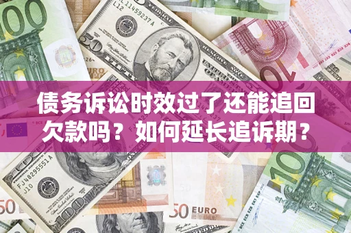 北京债务诉讼时效过了还能追回欠款吗？如何延长追诉期？