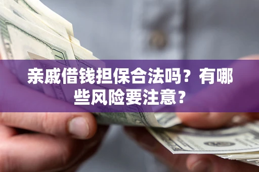 北京亲戚借钱担保合法吗？有哪些风险要注意？