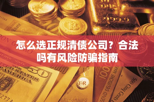 北京怎么选正规清债公司？合法吗有风险防骗指南