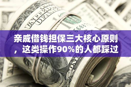 北京亲戚借钱担保三大核心原则，这类操作90%的人都踩过坑！附法院判决案例